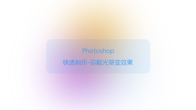 Photoshop 快速制作弥散光渐变效果-未完纪